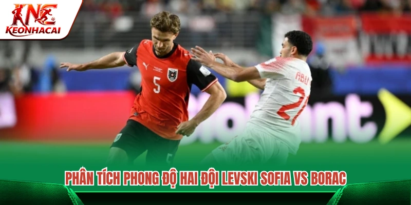 Đánh giá phong độ gần đây của Levski Sofia vs Borac