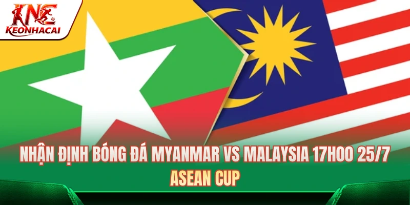Nhận Định Bóng Đá Myanmar Vs Malaysia 17h00 25/7: ASEAN Cup